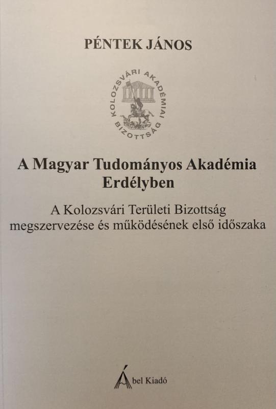 Megjelent Péntek János könyve A Magyar Tudományos Akadémia Erdélyben • A Kolozsvári Területi Bizottság megszervezése és működésének első időszaka címmel Megjelent Péntek János könyve A Magyar Tudományos Akadémia Erdélyben • A Kolozsvári Területi Bizottság megszervezése és működésének első időszaka címmel